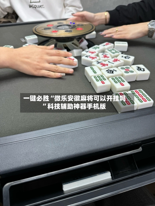 一键必胜“微乐安徽麻将可以开挂吗”科技辅助神器手机版