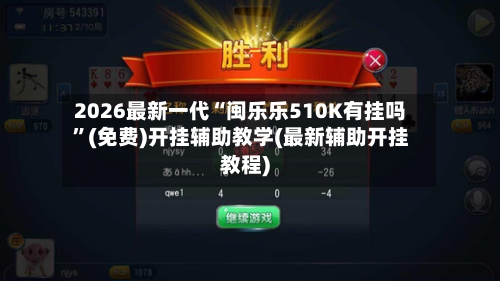 2026最新一代“闽乐乐510K有挂吗”(免费)开挂辅助教学(最新辅助开挂教程)