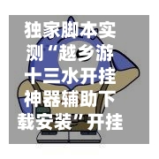 独家脚本实测“越乡游十三水开挂神器辅助下载安装”开挂辅助脚本+详细开挂安装教程-第3张图片