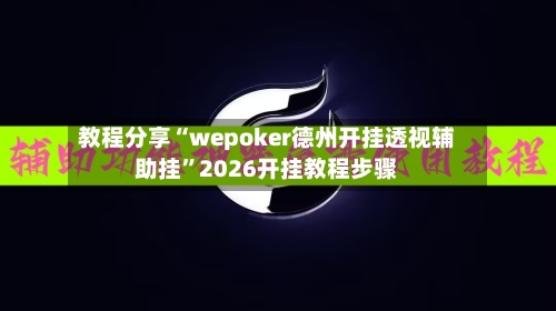 教程分享“wepoker德州开挂透视辅助挂”2026开挂教程步骤-第3张图片