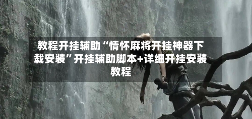 教程开挂辅助“情怀麻将开挂神器下载安装	”开挂辅助脚本+详细开挂安装教程-第2张图片