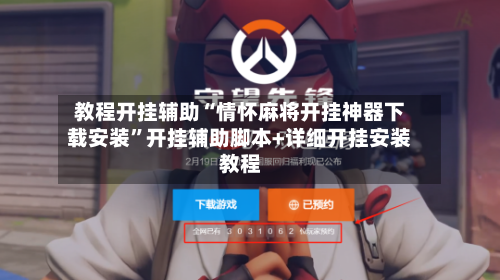 教程开挂辅助“情怀麻将开挂神器下载安装”开挂辅助脚本+详细开挂安装教程-第3张图片