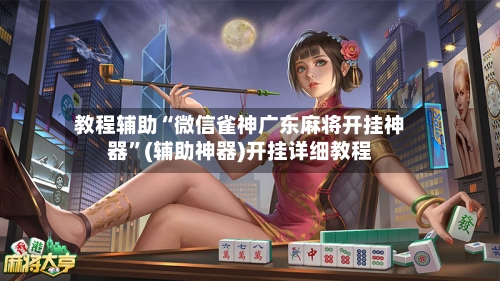 教程辅助“微信雀神广东麻将开挂神器”(辅助神器)开挂详细教程-第2张图片