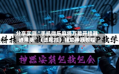 分享实测“手机微乐麻将万能开挂器通用版”（透视挂）辅助神器教程-第2张图片