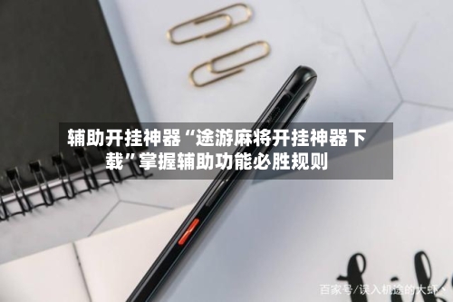 辅助开挂神器“途游麻将开挂神器下载”掌握辅助功能必胜规则-第2张图片