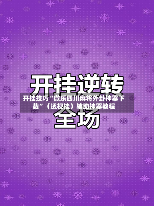 开挂技巧“微乐四川麻将外卦神器下载”（透视挂）辅助神器教程