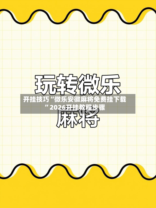 开挂技巧“微乐安徽麻将免费挂下载	”2026开挂教程步骤-第2张图片