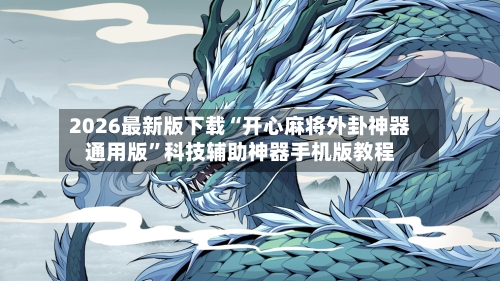 2026最新版下载“开心麻将外卦神器通用版”科技辅助神器手机版教程