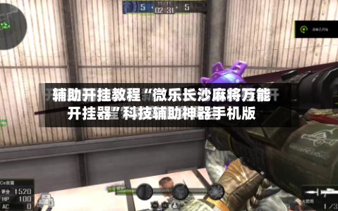 辅助开挂教程“微乐长沙麻将万能开挂器”科技辅助神器手机版-第3张图片