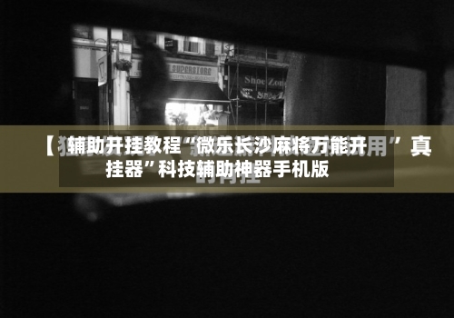辅助开挂教程“微乐长沙麻将万能开挂器”科技辅助神器手机版-第2张图片
