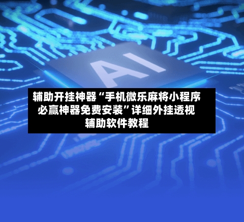 辅助开挂神器“手机微乐麻将小程序必赢神器免费安装”详细外挂透视辅助软件教程