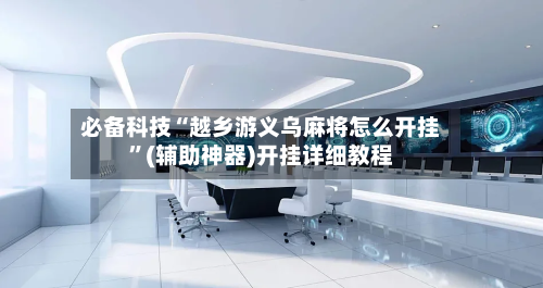必备科技“越乡游义乌麻将怎么开挂	”(辅助神器)开挂详细教程-第2张图片