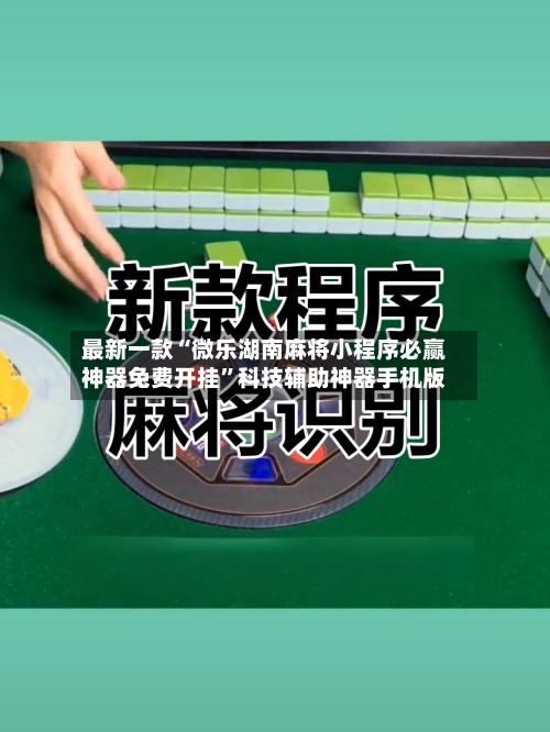 最新一款“微乐湖南麻将小程序必赢神器免费开挂	”科技辅助神器手机版-第3张图片