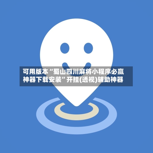 可用版本“蜀山四川麻将小程序必赢神器下载安装”开挂(透视)辅助神器-第3张图片