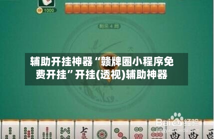 辅助开挂神器“赣牌圈小程序免费开挂”开挂(透视)辅助神器-第3张图片