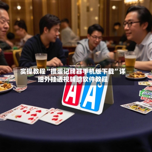 实操教程“掼蛋记牌器手机版下载”详细外挂透视辅助软件教程-第2张图片