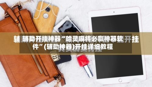 辅助开挂神器“哈灵麻将必赢神器软件”(辅助神器)开挂详细教程