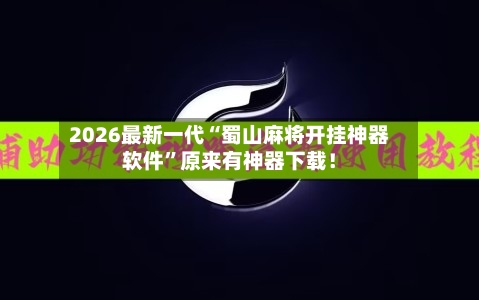 2026最新一代“蜀山麻将开挂神器软件”原来有神器下载！-第2张图片