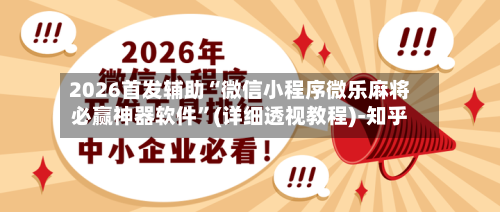 2026首发辅助“微信小程序微乐麻将必赢神器软件”(详细透视教程)-知乎-第3张图片