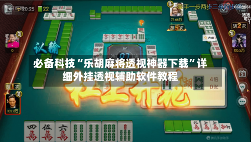 必备科技“乐胡麻将透视神器下载”详细外挂透视辅助软件教程-第3张图片