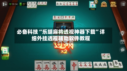 必备科技“乐胡麻将透视神器下载	”详细外挂透视辅助软件教程-第2张图片