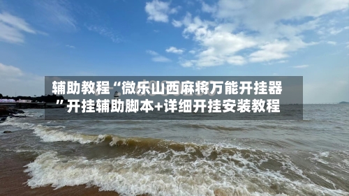 辅助教程“微乐山西麻将万能开挂器	”开挂辅助脚本+详细开挂安装教程-第2张图片