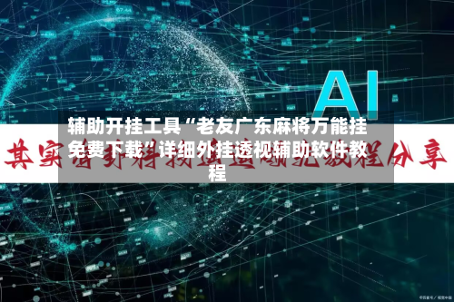辅助开挂工具“老友广东麻将万能挂免费下载”详细外挂透视辅助软件教程-第2张图片