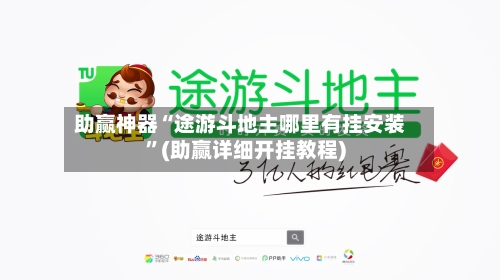 助赢神器“途游斗地主哪里有挂安装”(助赢详细开挂教程)