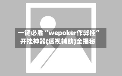 一键必胜“wepoker作弊挂”开挂神器{透视辅助}全揭秘