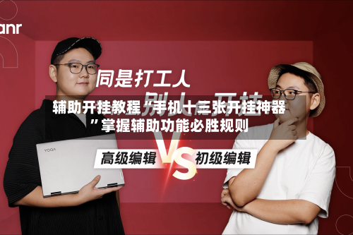 辅助开挂教程“手机十三张开挂神器”掌握辅助功能必胜规则-第2张图片