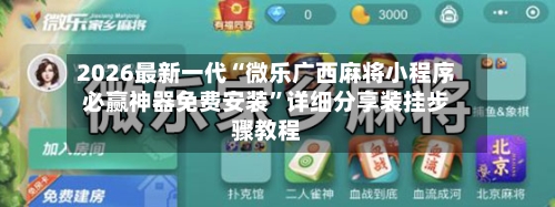 2026最新一代“微乐广西麻将小程序必赢神器免费安装”详细分享装挂步骤教程-第3张图片