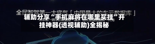 辅助分享“手机麻将在哪里买挂	”开挂神器{透视辅助}全揭秘-第3张图片