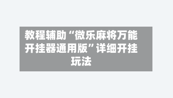 教程辅助“微乐麻将万能开挂器通用版	”详细开挂玩法-第2张图片