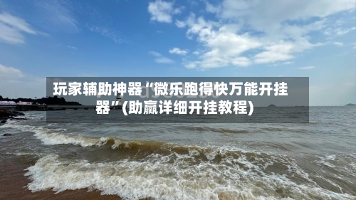 玩家辅助神器“微乐跑得快万能开挂器”(助赢详细开挂教程)-第2张图片