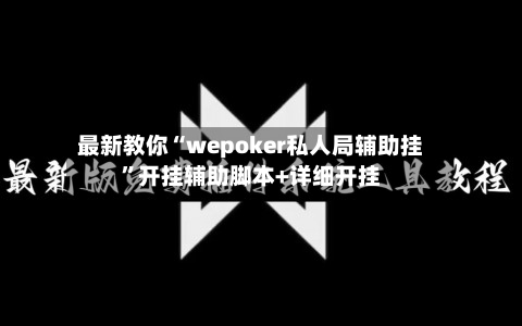最新教你“wepoker私人局辅助挂”开挂辅助脚本+详细开挂-第2张图片