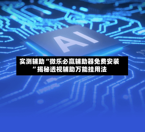 实测辅助“微乐必赢辅助器免费安装	”揭秘透视辅助万能挂用法-第2张图片