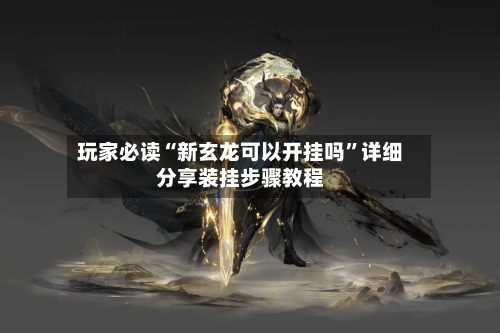 玩家必读“新玄龙可以开挂吗”详细分享装挂步骤教程-第2张图片