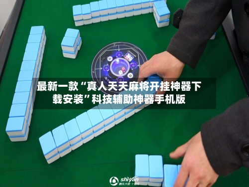 最新一款“真人天天麻将开挂神器下载安装”科技辅助神器手机版-第2张图片