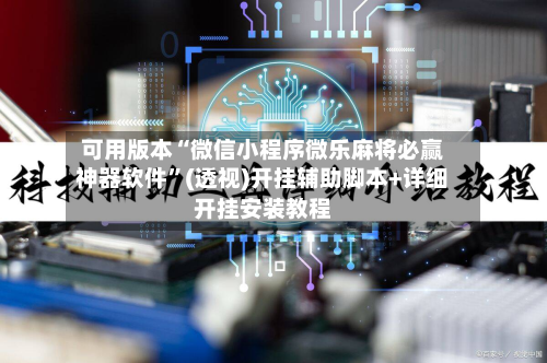可用版本“微信小程序微乐麻将必赢神器软件”(透视)开挂辅助脚本+详细开挂安装教程