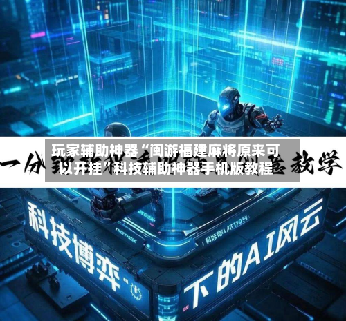玩家辅助神器“闽游福建麻将原来可以开挂”科技辅助神器手机版教程-第2张图片
