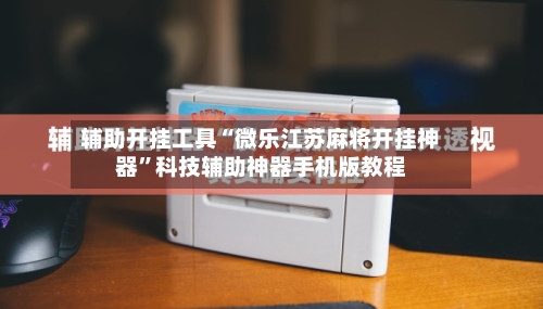 辅助开挂工具“微乐江苏麻将开挂神器”科技辅助神器手机版教程-第2张图片