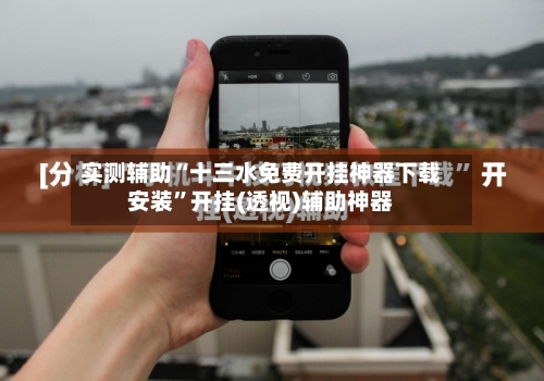 实测辅助“十三水免费开挂神器下载安装”开挂(透视)辅助神器-第3张图片