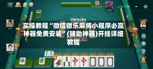 实操教程“微信微乐麻将小程序必赢神器免费安装	”(辅助神器)开挂详细教程-第2张图片