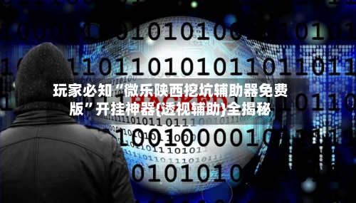 玩家必知“微乐陕西挖坑辅助器免费版”开挂神器{透视辅助}全揭秘
