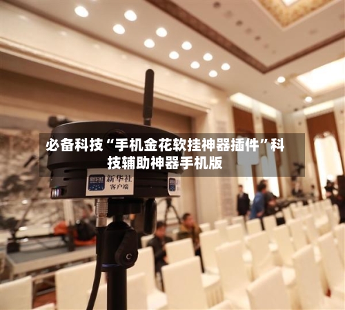 必备科技“手机金花软挂神器插件”科技辅助神器手机版-第3张图片