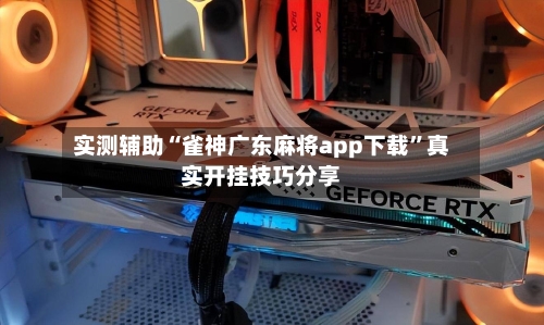 实测辅助“雀神广东麻将app下载”真实开挂技巧分享