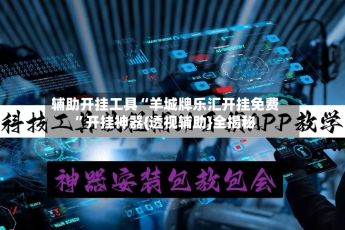 辅助开挂工具“羊城牌乐汇开挂免费”开挂神器{透视辅助}全揭秘-第3张图片