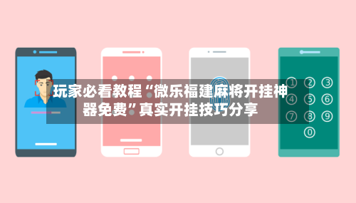 玩家必看教程“微乐福建麻将开挂神器免费”真实开挂技巧分享