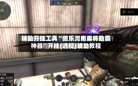 辅助开挂工具“微乐河南麻将助赢神器”开挂(透视)辅助教程