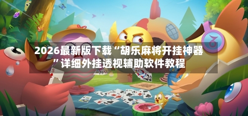 2026最新版下载“胡乐麻将开挂神器”详细外挂透视辅助软件教程-第3张图片